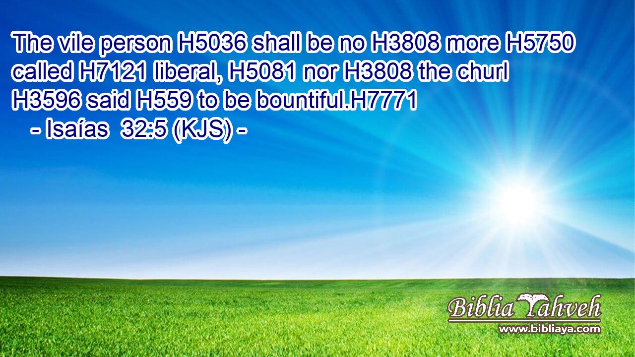 The vile person H5036 shall be no H3808 more H5750 called H7121 liberal, H5081 nor H3808 the churl H3596 said H559 to be bountiful.H7771