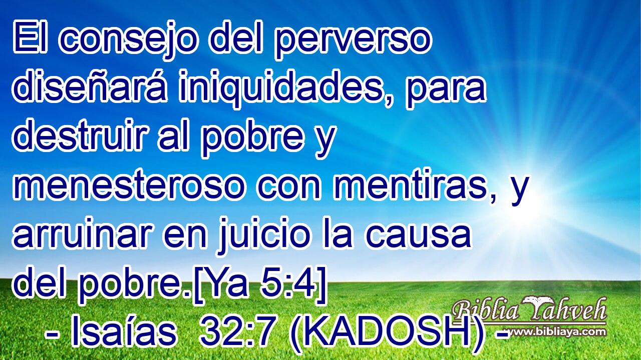  El consejo del perverso diseñará iniquidades, para destruir al pobre y menesteroso con mentiras, y arruinar en juicio la causa del pobre.[Ya 5:4] 