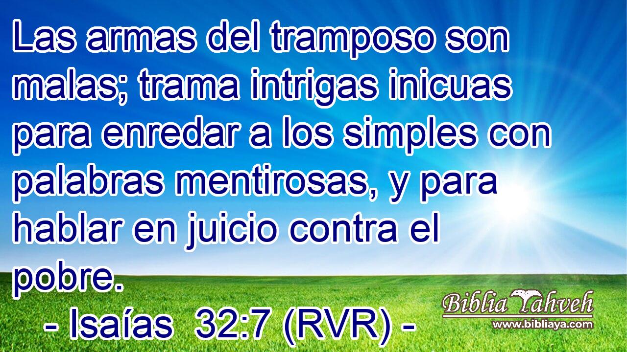 Las armas del tramposo son malas; trama intrigas inicuas para enredar a los simples con palabras mentirosas, y para hablar en juicio contra el pobre.