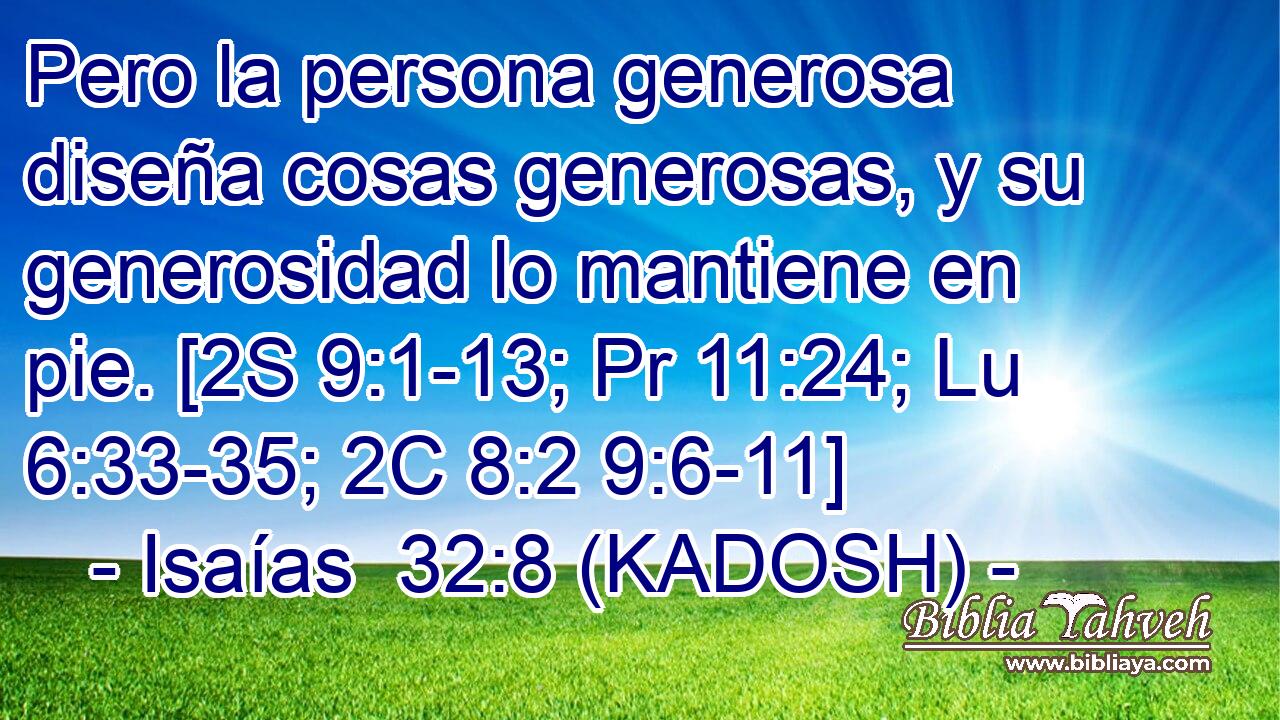  Pero la persona generosa diseña cosas generosas, y su generosidad lo mantiene en pie. [2S 9:1-13; Pr 11:24; Lu 6:33-35; 2C 8:2 9:6-11] 
