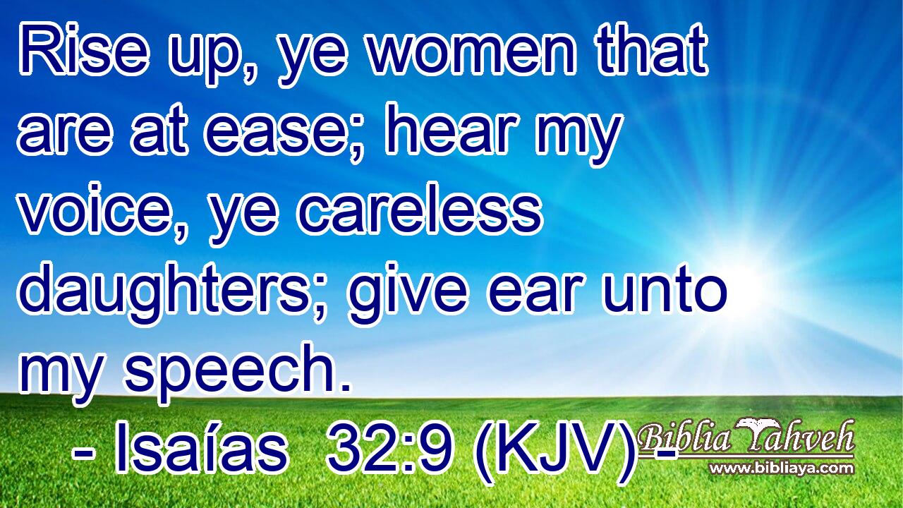 Rise up, ye women that are at ease; hear my voice, ye careless daughters; give ear unto my speech.