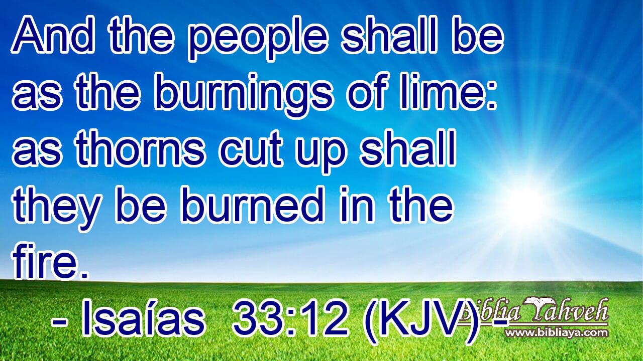 And the people shall be as the burnings of lime: as thorns cut up shall they be burned in the fire.