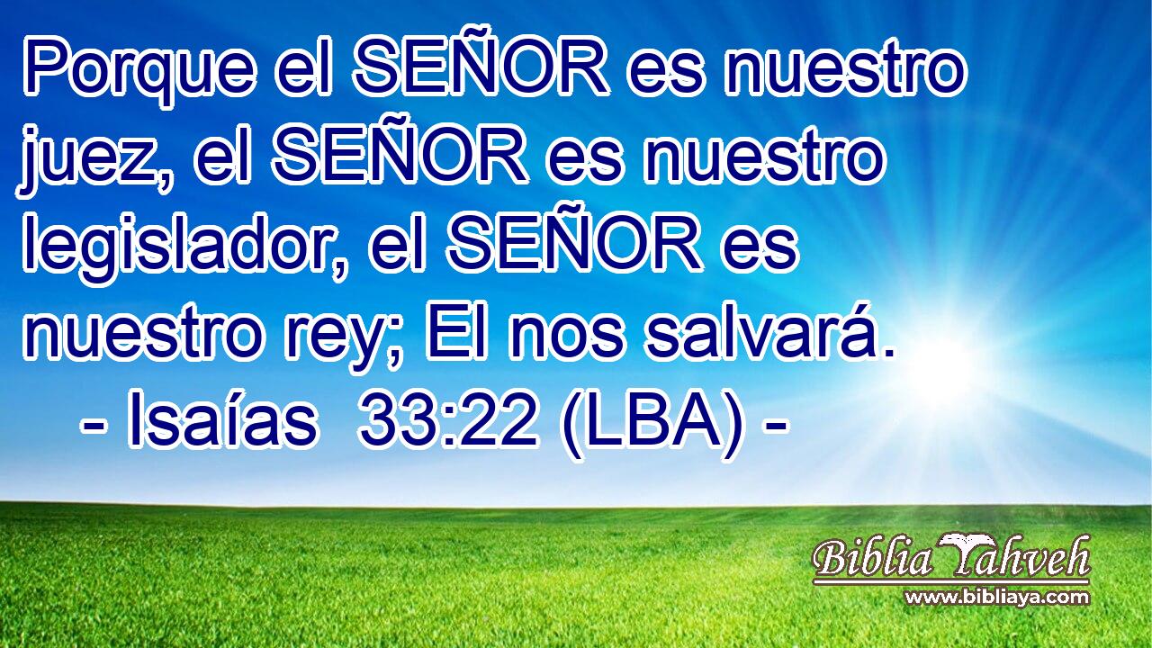 Porque el SEÑOR es nuestro juez, el SEÑOR es nuestro legislador, el SEÑOR es nuestro rey; El nos salvará.
