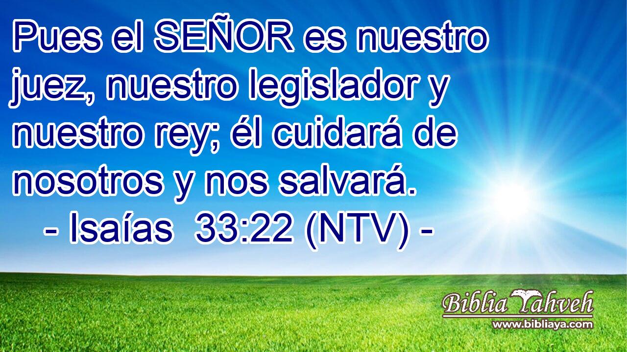 Pues el SEÑOR es nuestro juez, nuestro legislador y nuestro rey; él cuidará de nosotros y nos salvará.