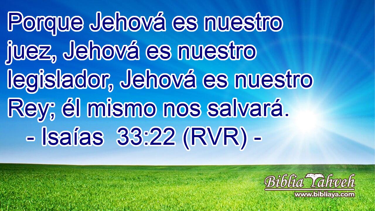 Porque Jehová es nuestro juez, Jehová es nuestro legislador, Jehová es nuestro Rey; él mismo nos salvará.