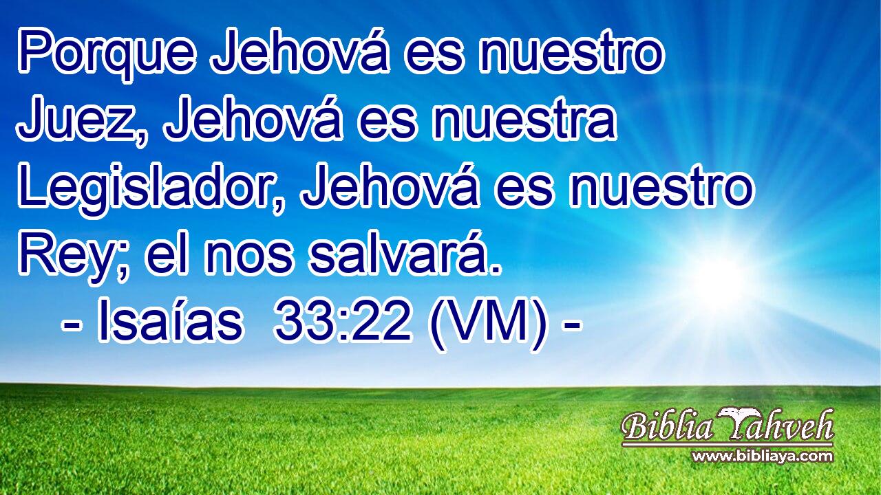  Porque Jehová es nuestro Juez, Jehová es nuestra Legislador, Jehová es nuestro Rey; el nos salvará. 
