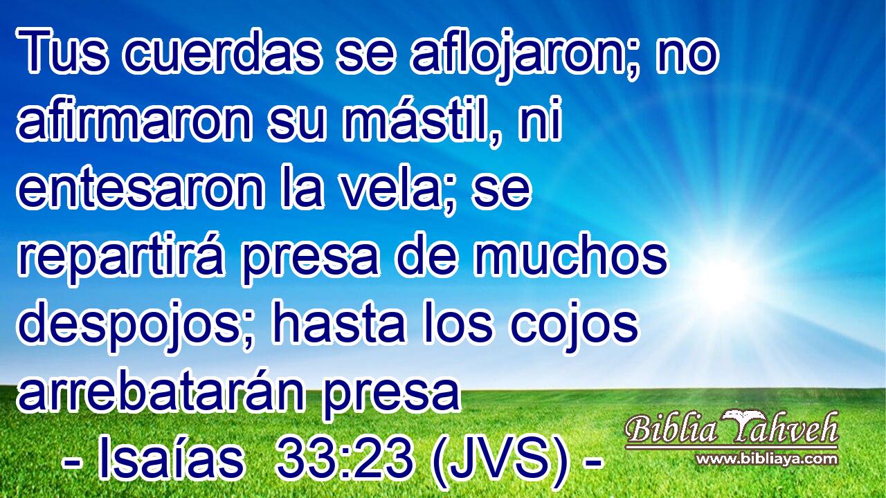 Tus cuerdas se aflojaron; no afirmaron su mástil, ni entesaron la vela; se repartirá presa de muchos despojos; hasta los cojos arrebatarán presa