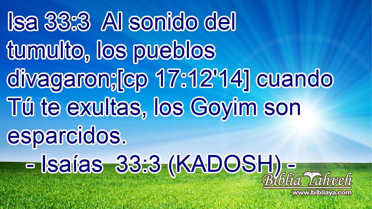  Al sonido del tumulto, los pueblos divagaron;[cp 17:12'14] cuando Tú te exultas, los Goyim son esparcidos. 