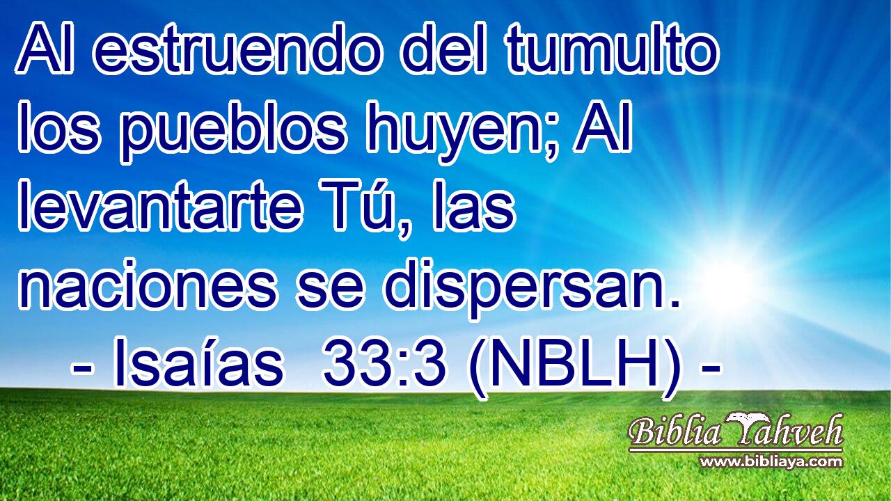  Al estruendo del tumulto los pueblos huyen; Al levantarte Tú, las naciones se dispersan. 
