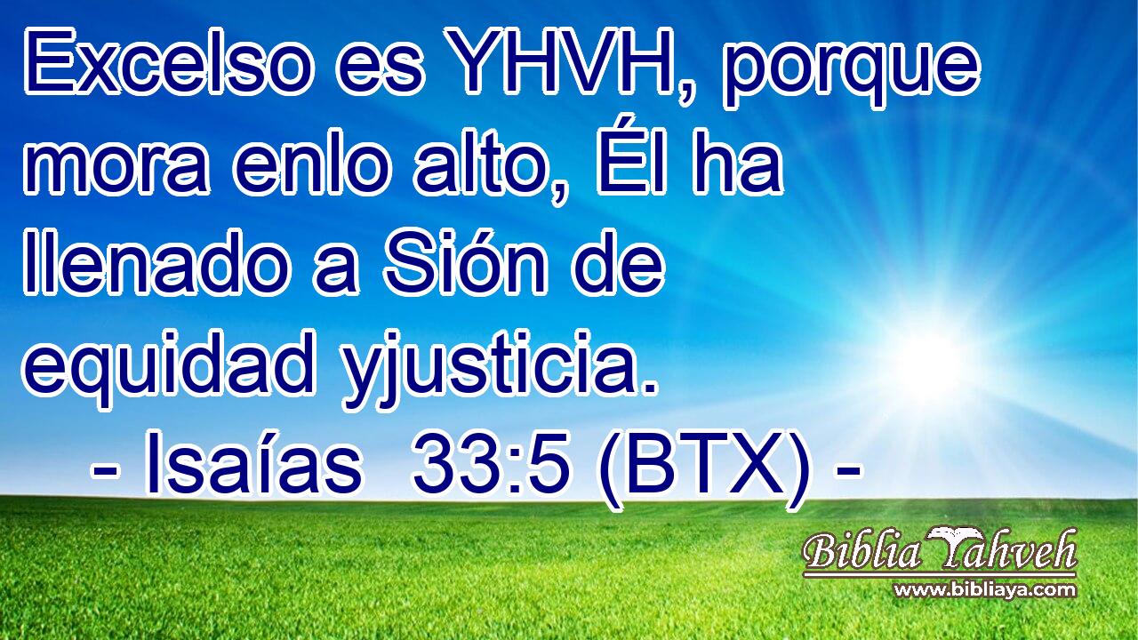 Excelso es YHVH, porque mora enlo alto, Él ha llenado a Sión de equidad yjusticia.