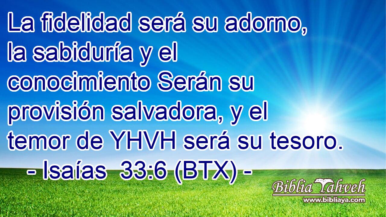 La fidelidad será su adorno, la sabiduría y el conocimiento Serán su provisión salvadora, y el temor de YHVH será su tesoro.