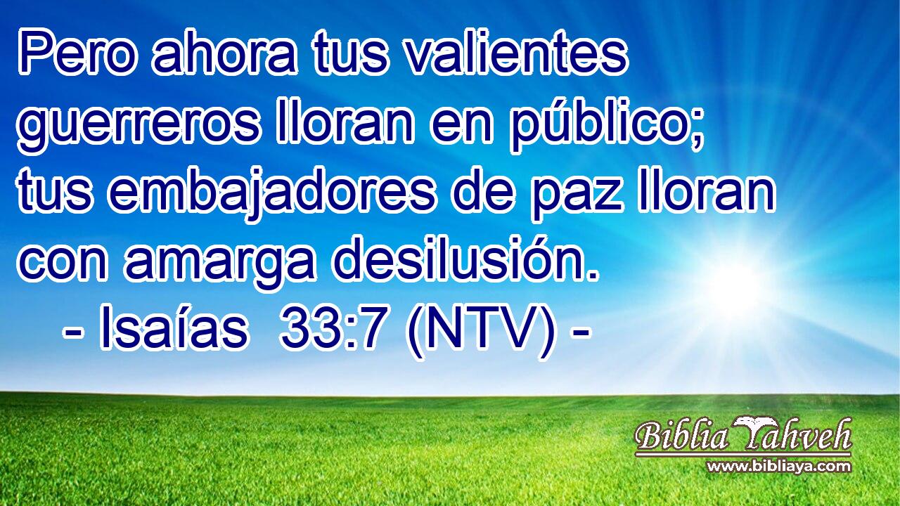 Pero ahora tus valientes guerreros lloran en público; tus embajadores de paz lloran con amarga desilusión.