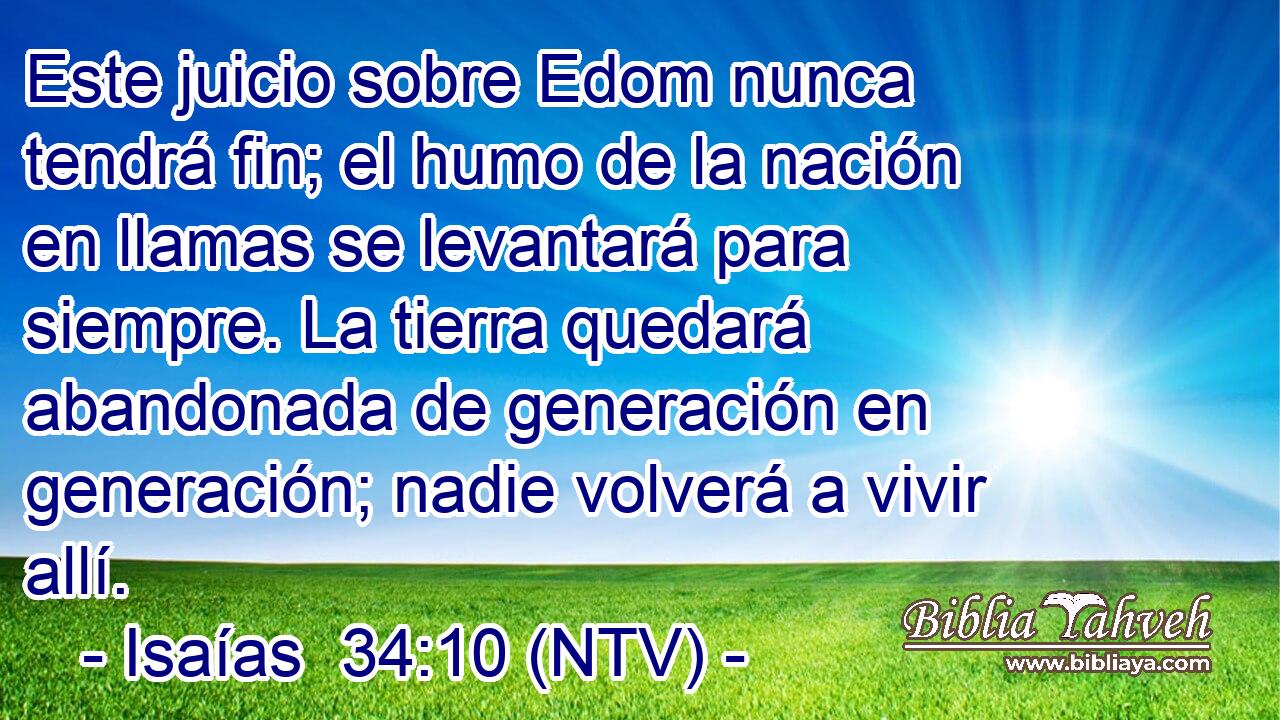 Este juicio sobre Edom nunca tendrá fin; el humo de la nación en llamas se levantará para siempre. La tierra quedará abandonada de generación en generación; nadie volverá a vivir allí.