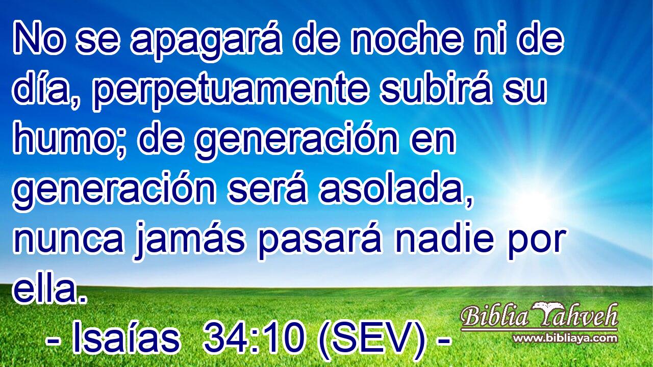 No se apagará de noche ni de día, perpetuamente subirá su humo; de generación en generación será asolada, nunca jamás pasará nadie por ella.