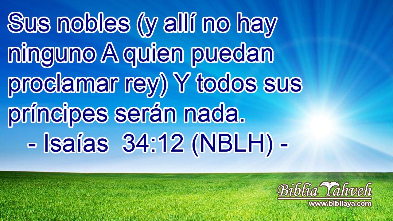  Sus nobles (y allí no hay ninguno A quien puedan proclamar rey) Y todos sus príncipes serán nada. 