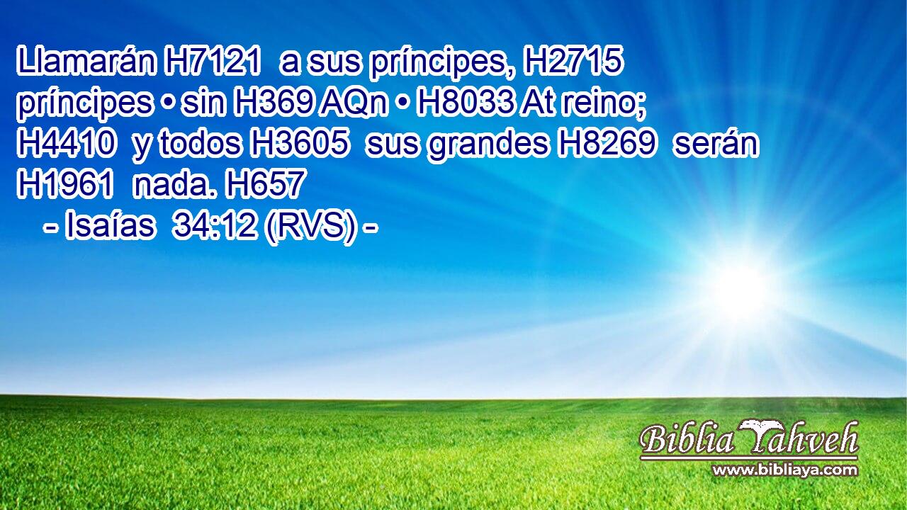 Llamarán H7121  a sus príncipes, H2715  príncipes • sin H369 AQn • H8033 At reino; H4410  y todos H3605  sus grandes H8269  serán H1961  nada. H657  