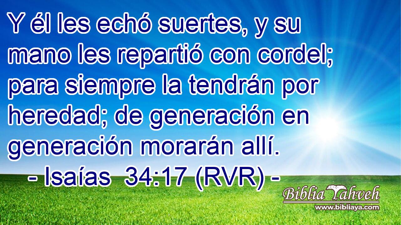 Y él les echó suertes, y su mano les repartió con cordel; para siempre la tendrán por heredad; de generación en generación morarán allí.