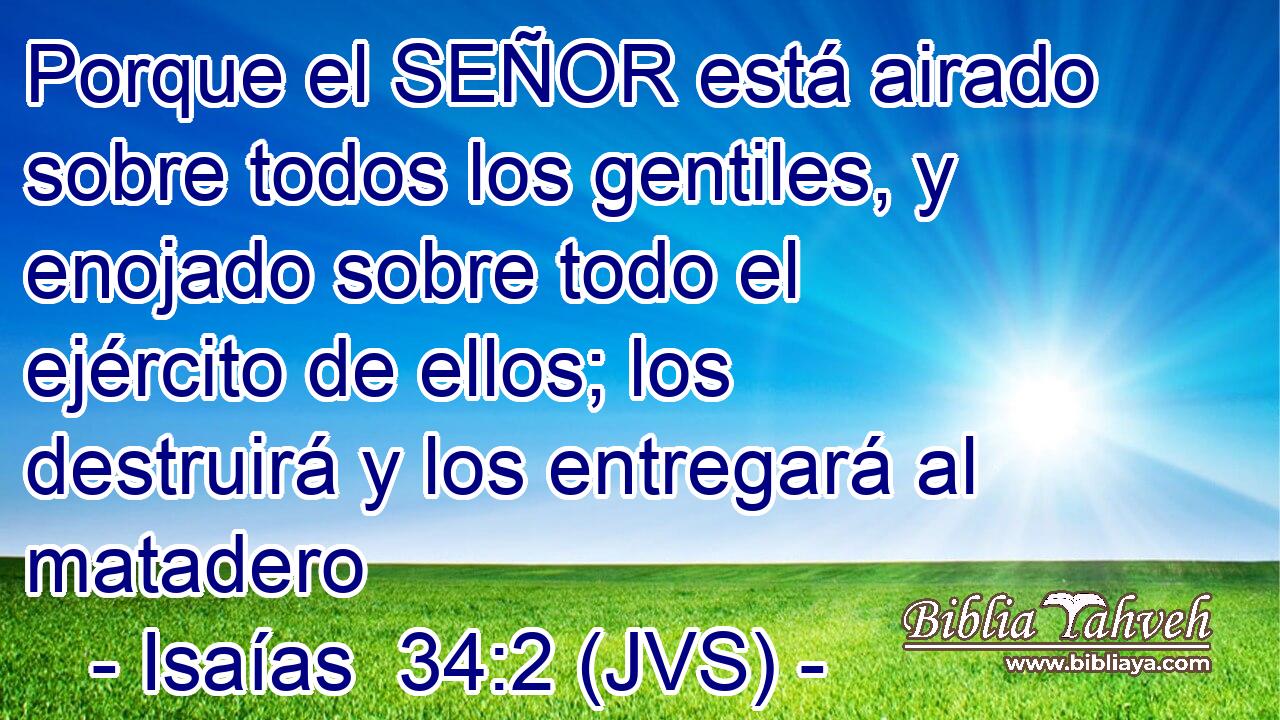 Porque el SEÑOR está airado sobre todos los gentiles, y enojado sobre todo el ejército de ellos; los destruirá y los entregará al matadero