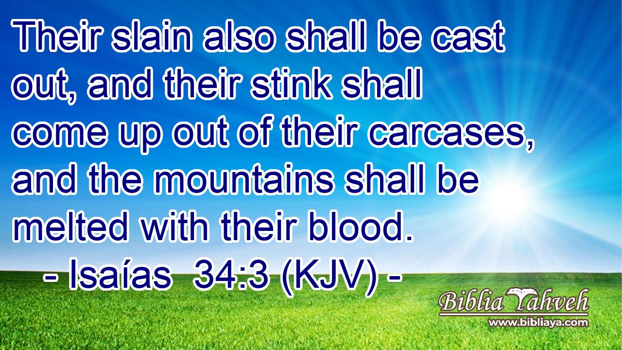 Their slain also shall be cast out, and their stink shall come up out of their carcases, and the mountains shall be melted with their blood.