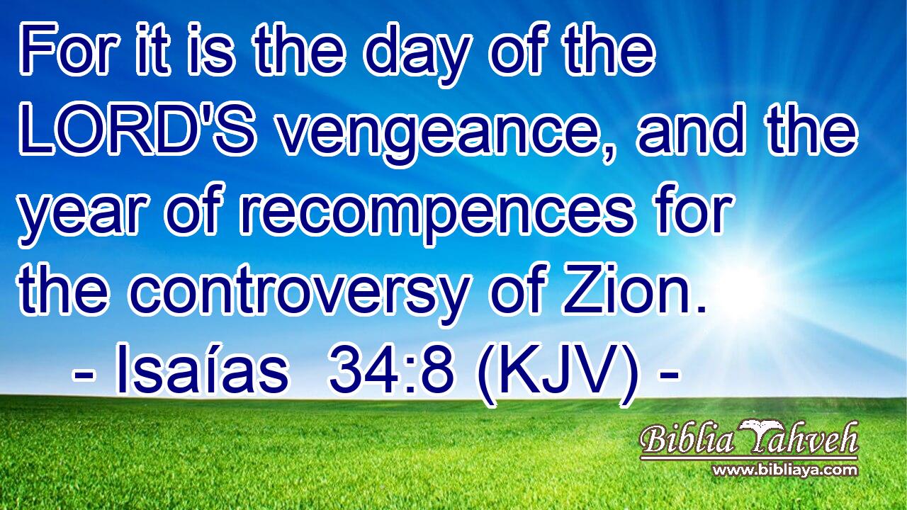For it is the day of the LORD'S vengeance, and the year of recompences for the controversy of Zion.