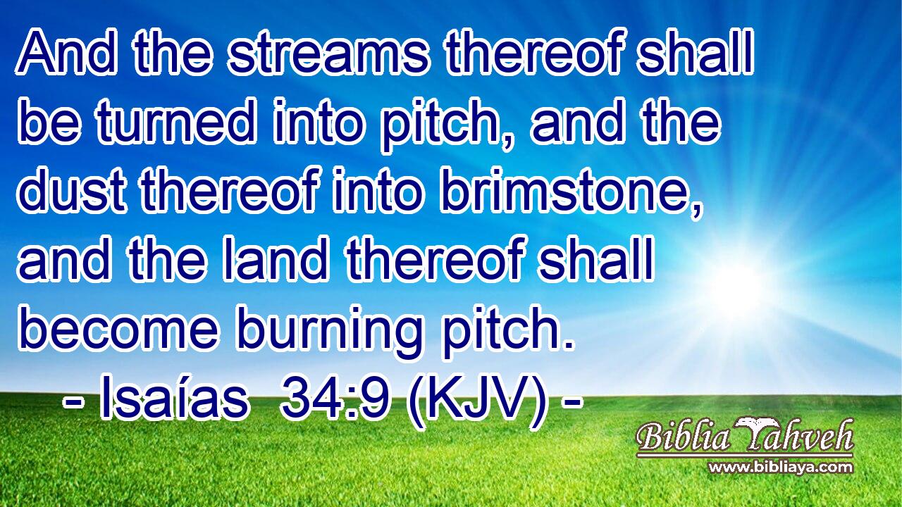 And the streams thereof shall be turned into pitch, and the dust thereof into brimstone, and the land thereof shall become burning pitch.