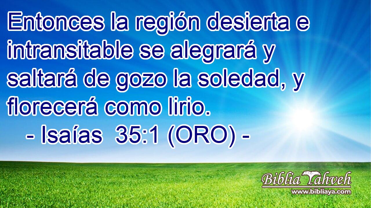  Entonces la región desierta e intransitable se alegrará y saltará de gozo la soledad, y florecerá como lirio. 
