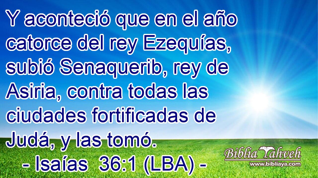 Y aconteció que en el año catorce del rey Ezequías, subió Senaquerib, rey de Asiria, contra todas las ciudades fortificadas de Judá, y las tomó.
