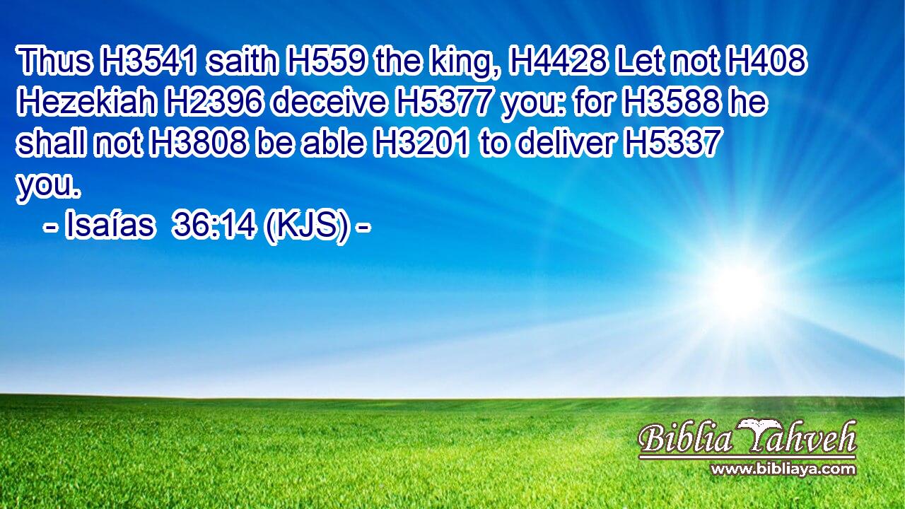 Thus H3541 saith H559 the king, H4428 Let not H408 Hezekiah H2396 deceive H5377 you: for H3588 he shall not H3808 be able H3201 to deliver H5337 you.