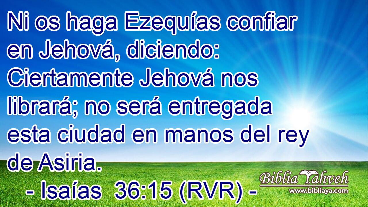 Ni os haga Ezequías confiar en Jehová, diciendo: Ciertamente Jehová nos librará; no será entregada esta ciudad en manos del rey de Asiria.
