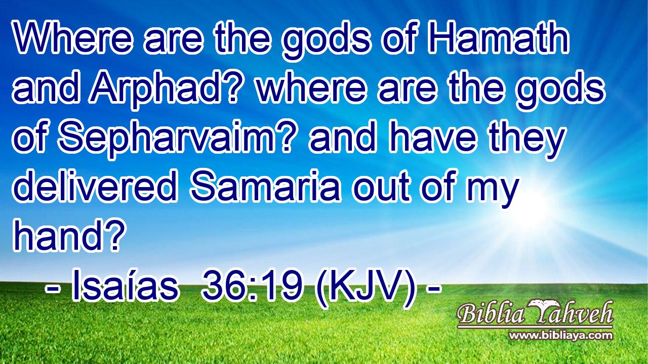 Where are the gods of Hamath and Arphad? where are the gods of Sepharvaim? and have they delivered Samaria out of my hand?