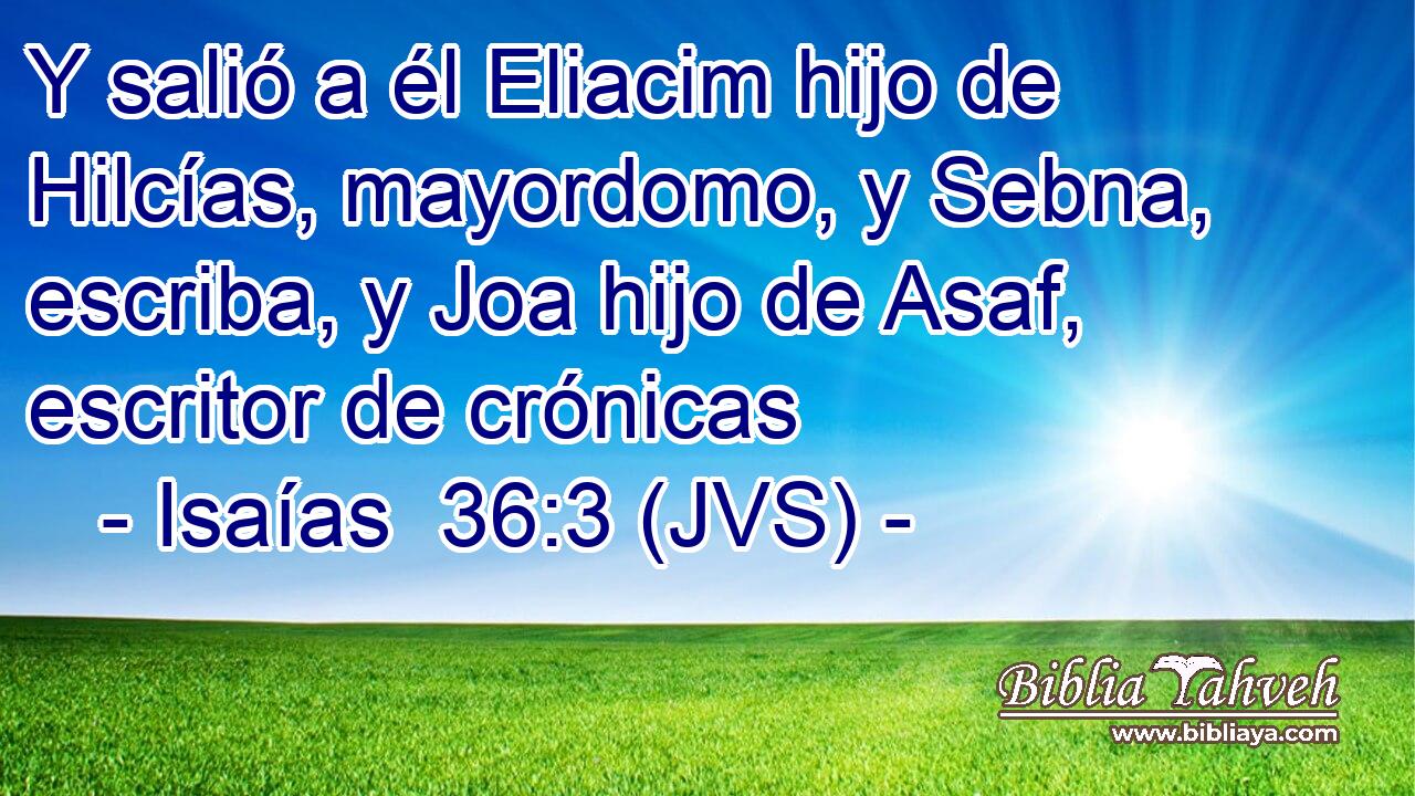 Y salió a él Eliacim hijo de Hilcías, mayordomo, y Sebna, escriba, y Joa hijo de Asaf, escritor de crónicas