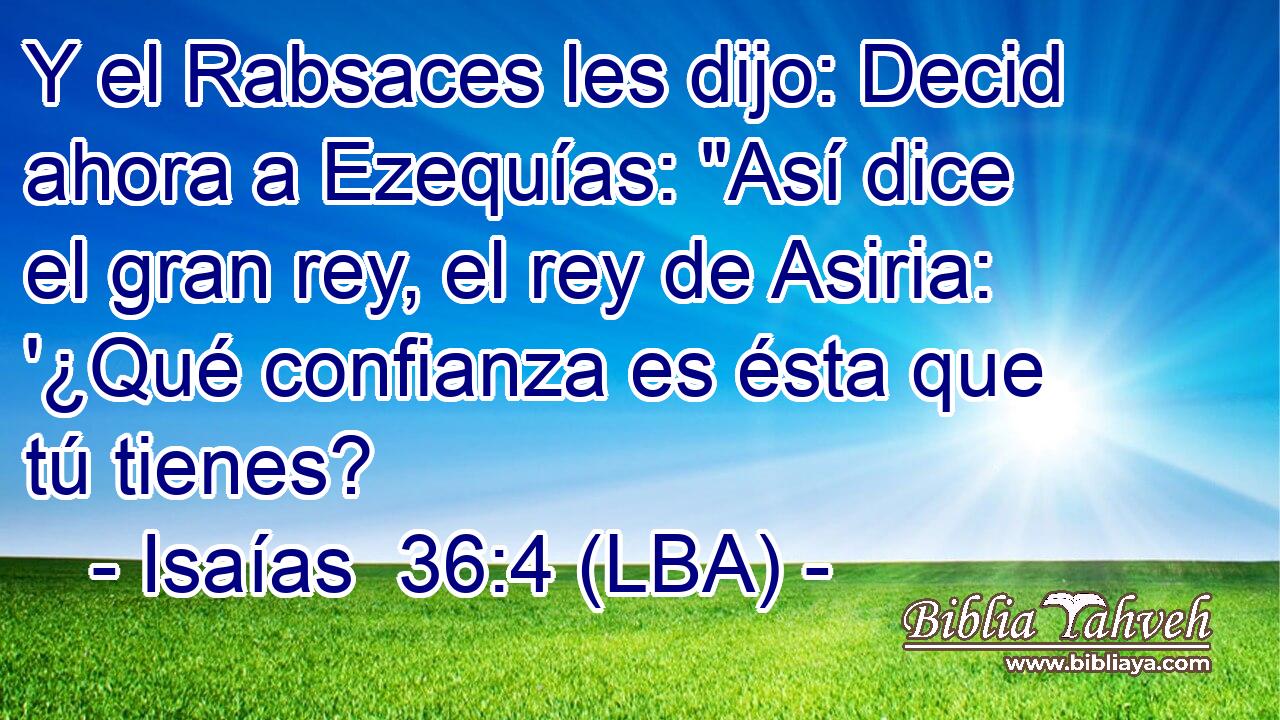 Y el Rabsaces les dijo: Decid ahora a Ezequías: 