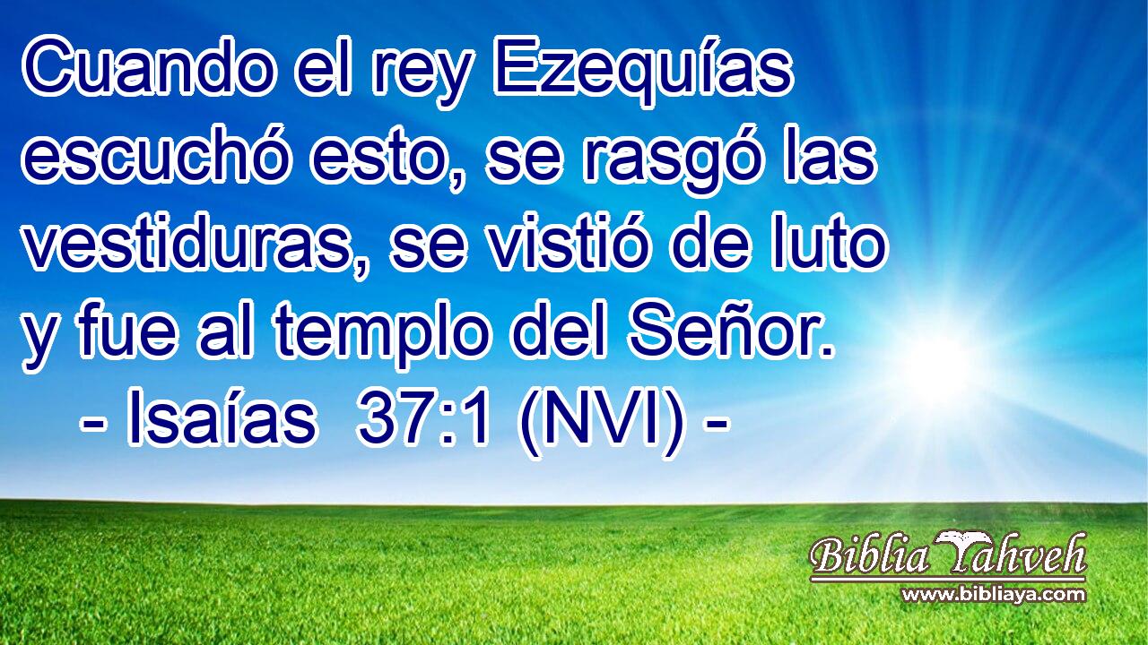  Cuando el rey Ezequías escuchó esto, se rasgó las vestiduras, se vistió de luto y fue al templo del Señor. 