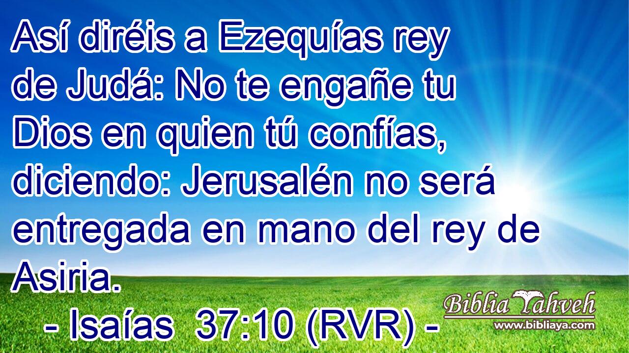 Así diréis a Ezequías rey de Judá: No te engañe tu Dios en quien tú confías, diciendo: Jerusalén no será entregada en mano del rey de Asiria.