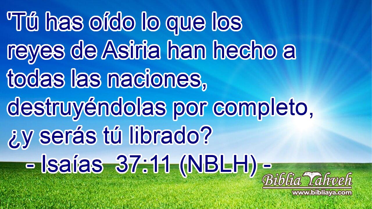  'Tú has oído lo que los reyes de Asiria han hecho a todas las naciones, destruyéndolas por completo, ¿y serás tú librado? 