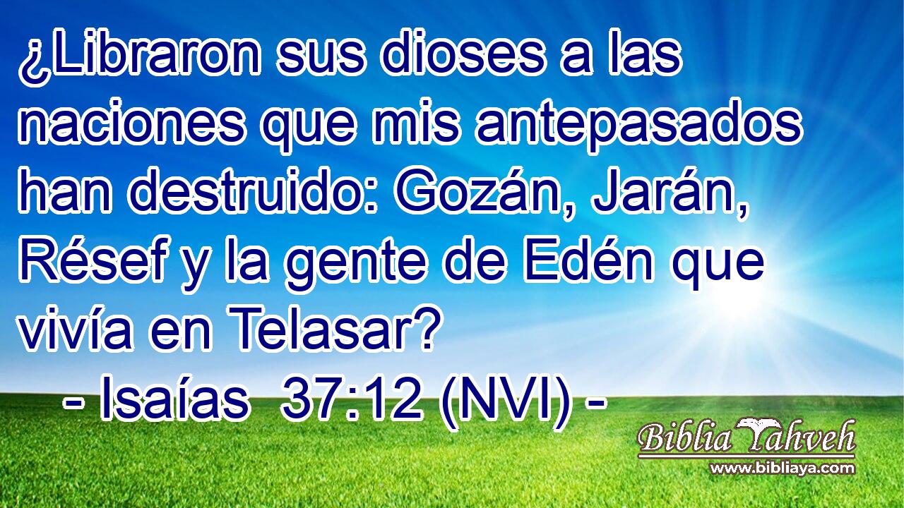  ¿Libraron sus dioses a las naciones que mis antepasados han destruido: Gozán, Jarán, Résef y la gente de Edén que vivía en Telasar? 