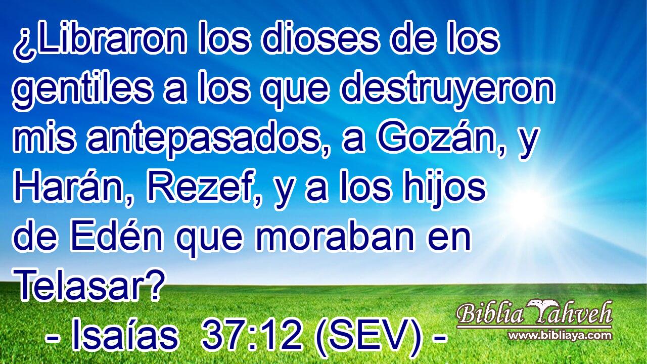 ¿Libraron los dioses de los gentiles a los que destruyeron mis antepasados, a Gozán, y Harán, Rezef, y a los hijos de Edén que moraban en Telasar?