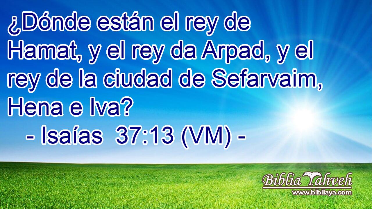 ¿Dónde están el rey de Hamat, y el rey da Arpad, y el rey de la ciudad de Sefarvaim, Hena e Iva? 