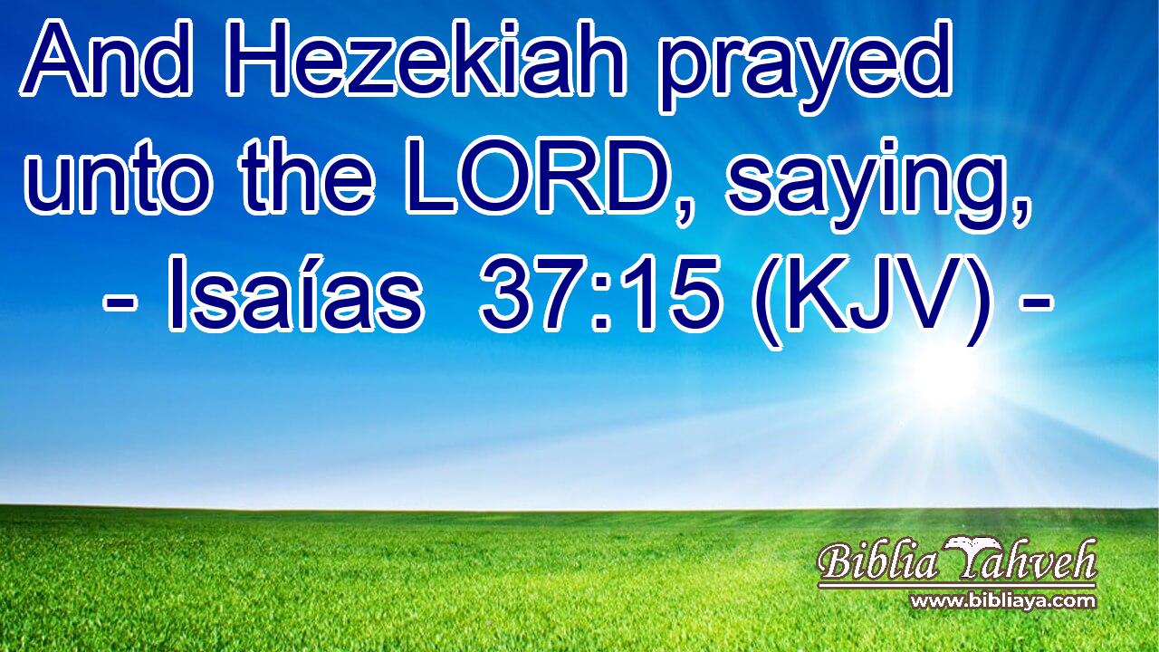 And Hezekiah prayed unto the LORD, saying,