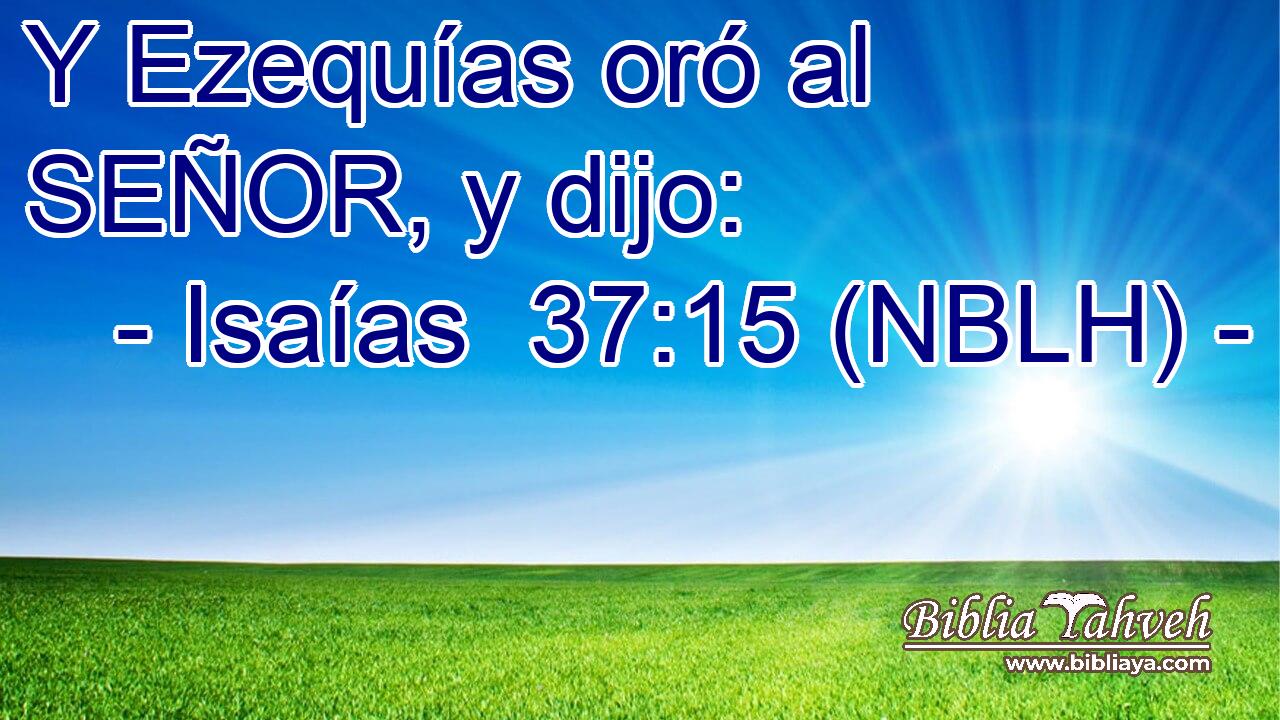  Y Ezequías oró al SEÑOR, y dijo: 