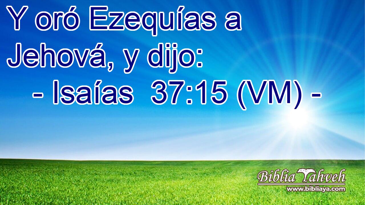  Y oró Ezequías a Jehová, y dijo: 