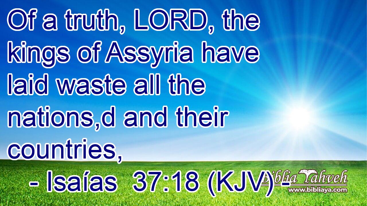 Of a truth, LORD, the kings of Assyria have laid waste all the nations,d and their countries,