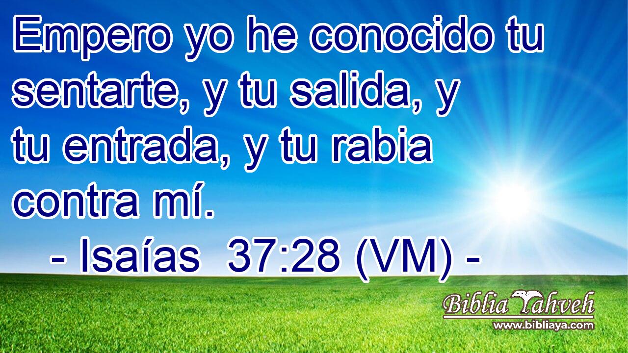  Empero yo he conocido tu sentarte, y tu salida, y tu entrada, y tu rabia contra mí. 