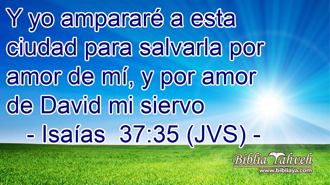 Y yo ampararé a esta ciudad para salvarla por amor de mí, y por amor de David mi siervo