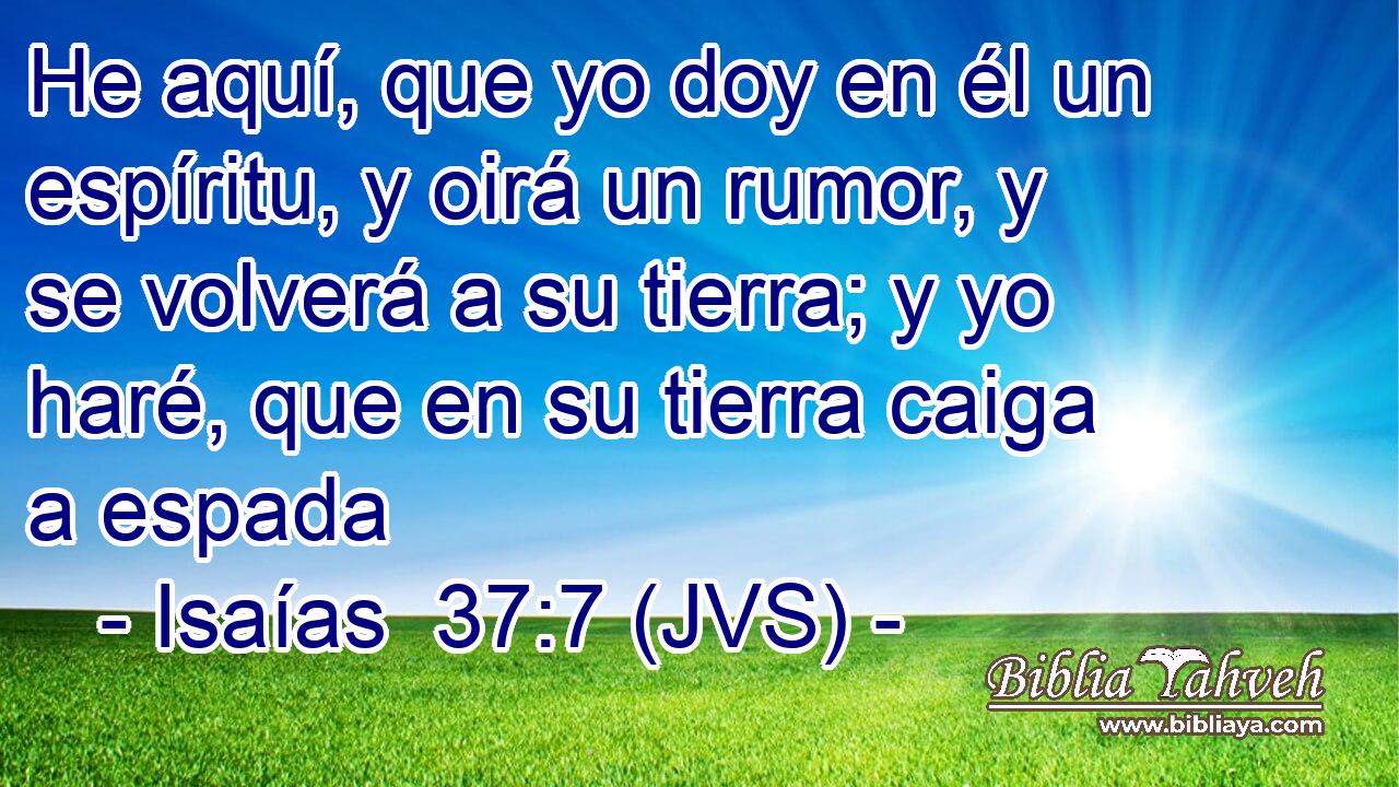 He aquí, que yo doy en él un espíritu, y oirá un rumor, y se volverá a su tierra; y yo haré, que en su tierra caiga a espada