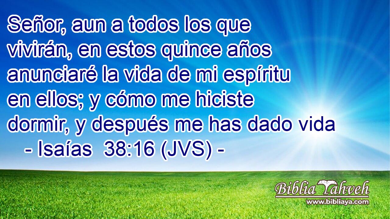 Señor, aun a todos los que vivirán, en estos quince años anunciaré la vida de mi espíritu en ellos; y cómo me hiciste dormir, y después me has dado vida