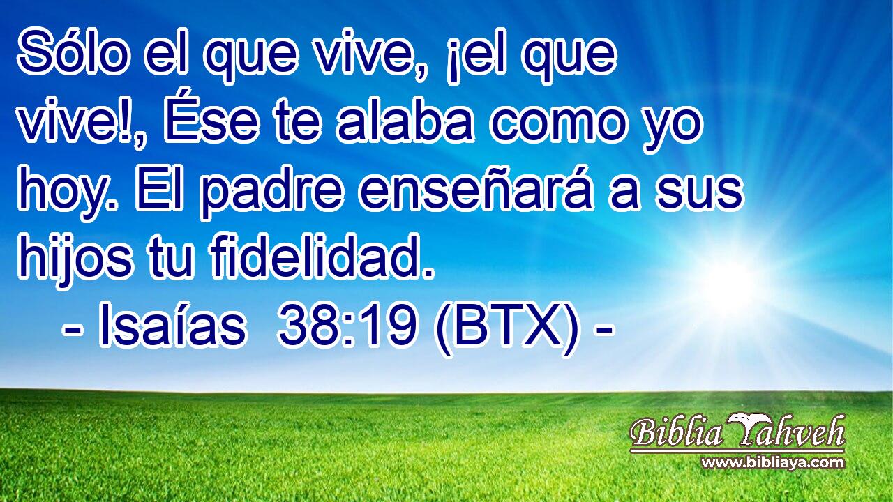 Sólo el que vive, ¡el que vive!, Ése te alaba como yo hoy. El padre enseñará a sus hijos tu fidelidad.