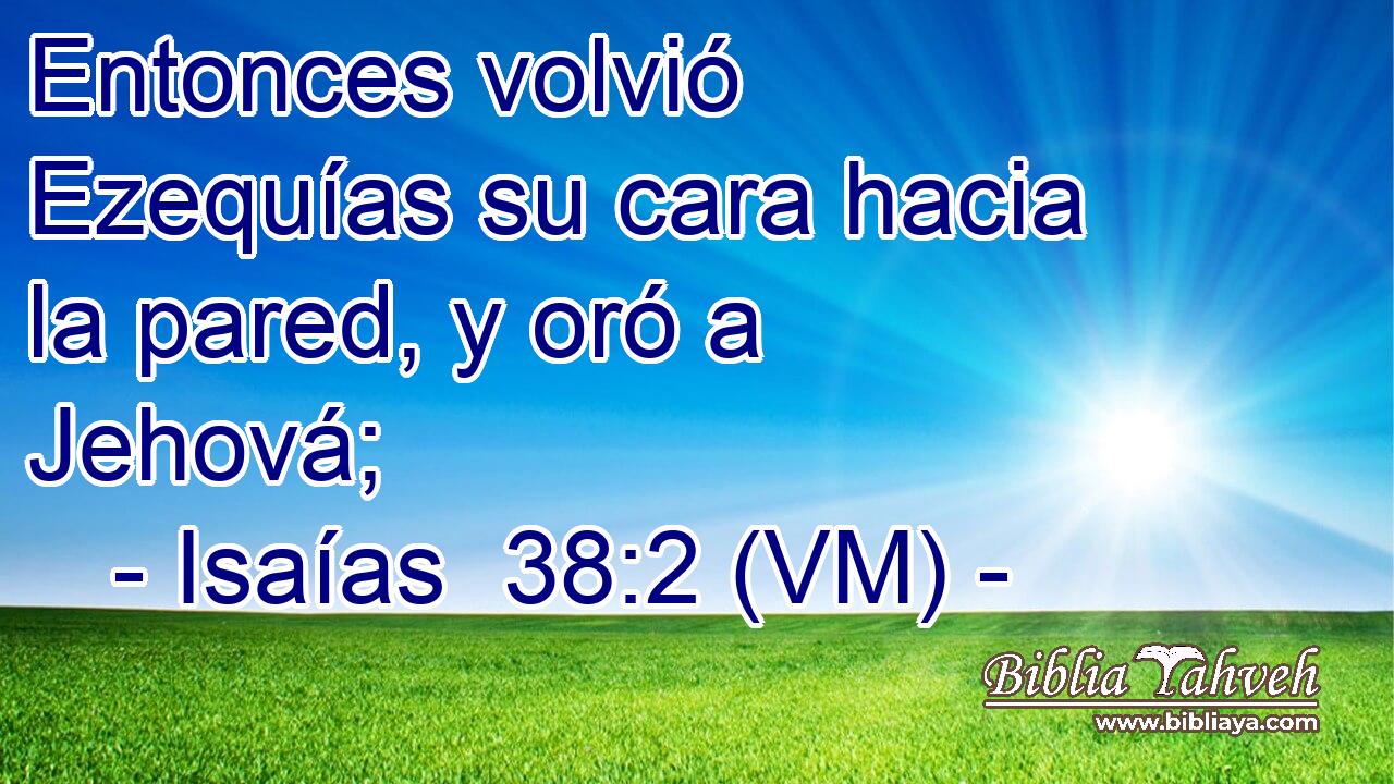  Entonces volvió Ezequías su cara hacia la pared, y oró a Jehová; 