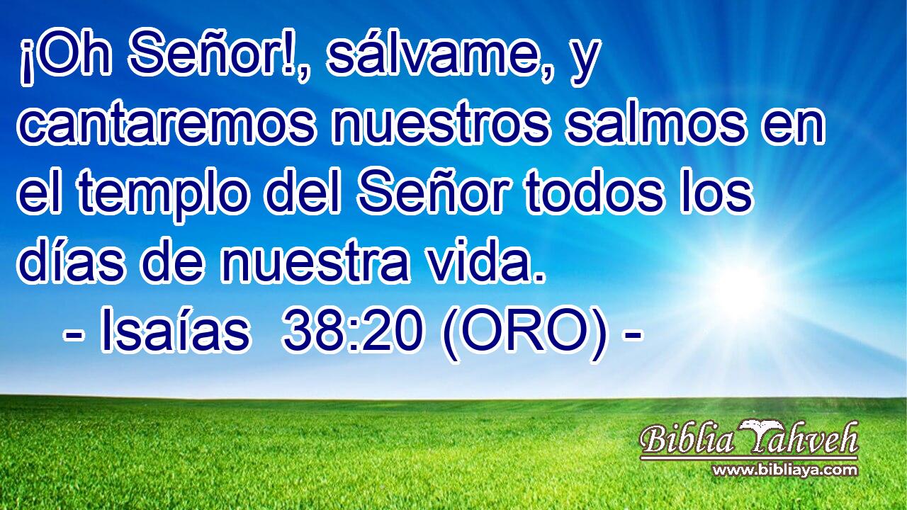  ¡Oh Señor!, sálvame, y cantaremos nuestros salmos en el templo del Señor todos los días de nuestra vida. 