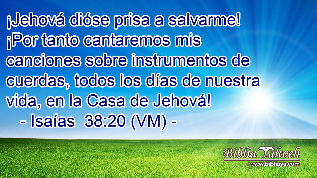  ¡Jehová dióse prisa a salvarme! ¡Por tanto cantaremos mis canciones sobre instrumentos de cuerdas, todos los días de nuestra vida, en la Casa de Jehová! 